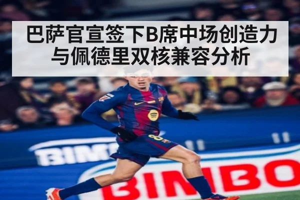巴萨官宣签下B席中场创造力与佩德里双核兼容分析