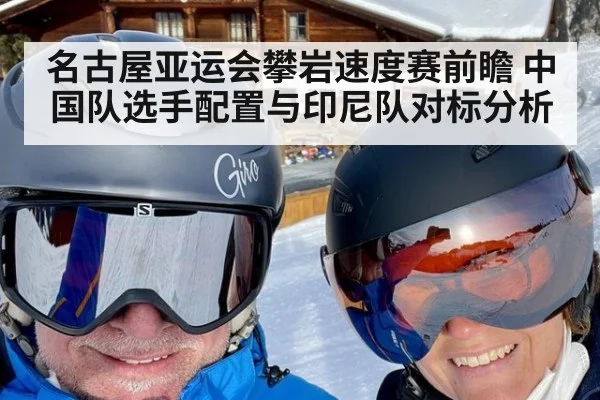 名古屋亚运会攀岩速度赛前瞻 中国队选手配置与印尼队对标分析