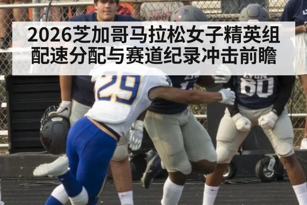 2026芝加哥马拉松女子精英组配速分配与赛道纪录冲击前瞻