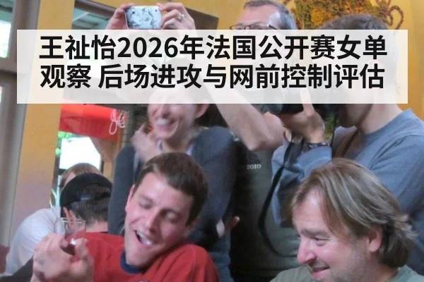 王祉怡2026年法国公开赛女单观察 后场进攻与网前控制评估
