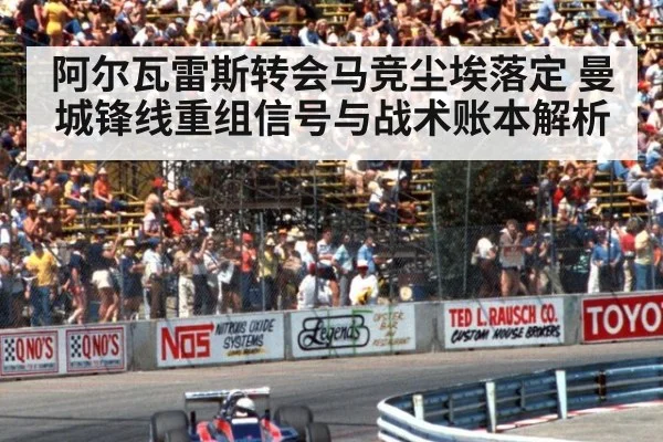 阿尔瓦雷斯转会马竞尘埃落定 曼城锋线重组信号与战术账本解析