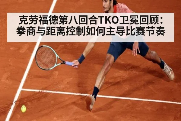 克劳福德第八回合TKO卫冕回顾：拳商与距离控制如何主导比赛节奏