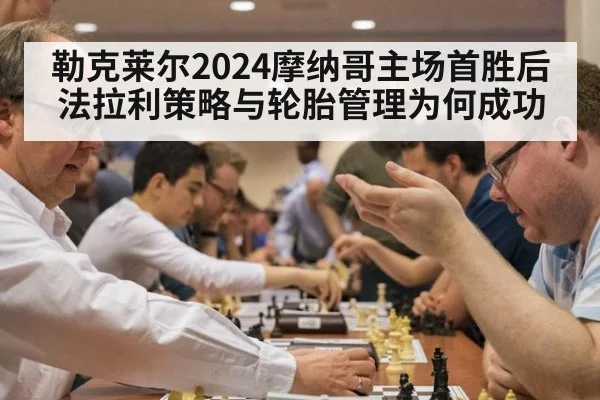勒克莱尔2024摩纳哥主场首胜后法拉利策略与轮胎管理为何成功